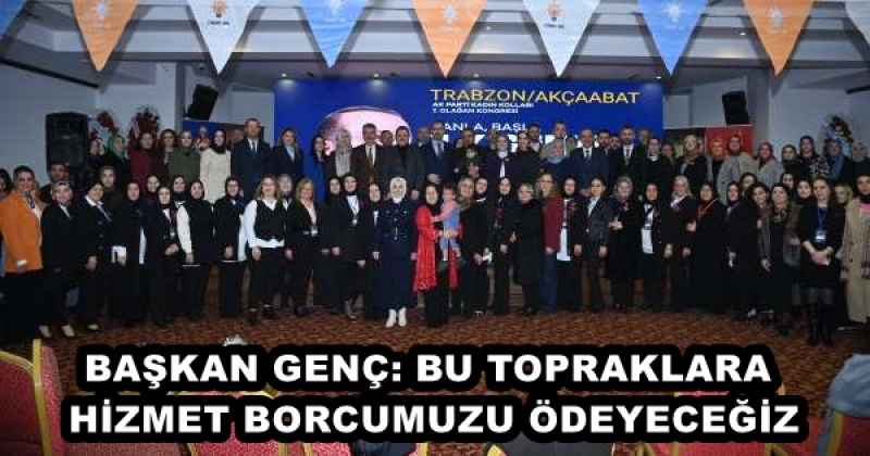 BAŞKAN GENÇ: BU TOPRAKLARA HİZMET BORCUMUZU ÖDEYECEĞİZ