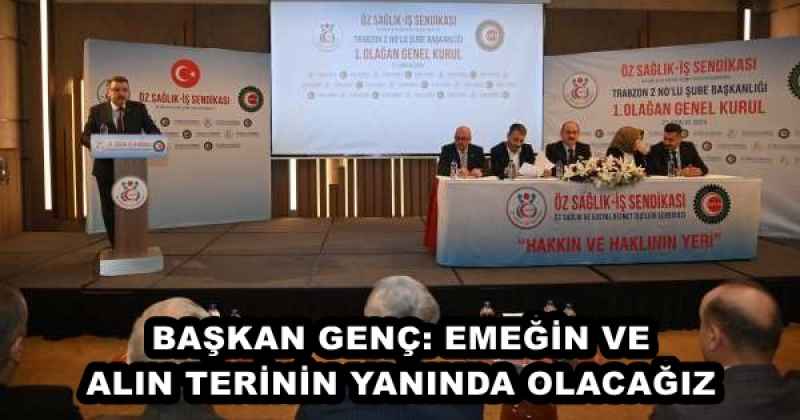 BAŞKAN GENÇ: EMEĞİN VE ALIN TERİNİN YANINDA OLACAĞIZ