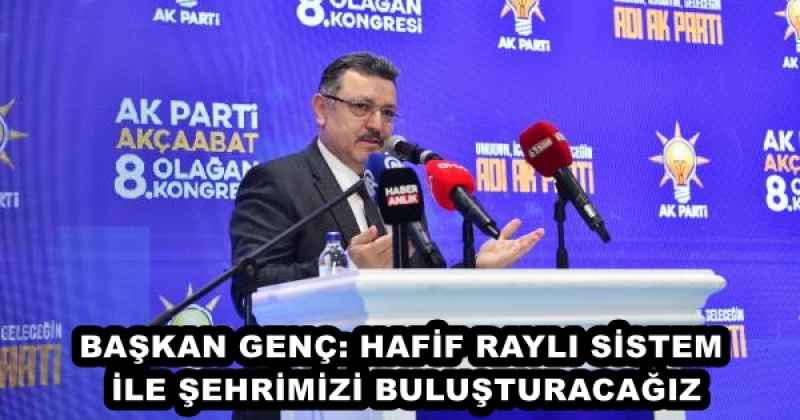 BAŞKAN GENÇ: HAFİF RAYLI SİSTEM İLE ŞEHRİMİZİ BULUŞTURACAĞIZ