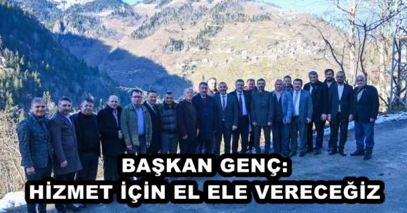 BAŞKAN GENÇ: HİZMET İÇİN EL ELE VERECEĞİZ