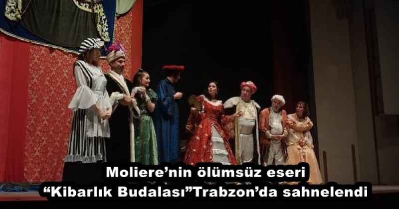 Moliere’nin ölümsüz eseri “Kibarlık Budalası”Trabzon’da sahnelendi