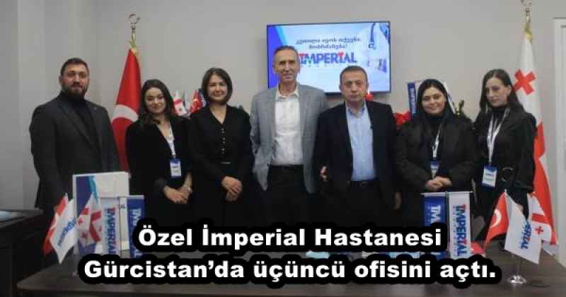 Özel İmperial Hastanesi Gürcistan’da üçüncü ofisini açtı.