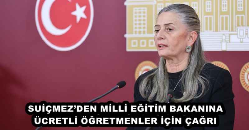 SUİÇMEZ’DEN MİLLİ EĞİTİM BAKANINA ÜCRETLİ ÖĞRETMENLER İÇİN ÇAĞRI