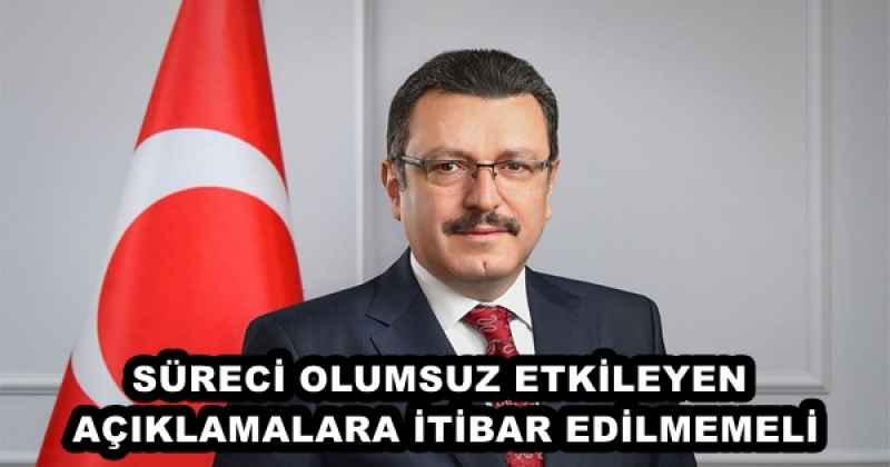 SÜRECİ OLUMSUZ ETKİLEYEN AÇIKLAMALARA İTİBAR EDİLMEMELİ