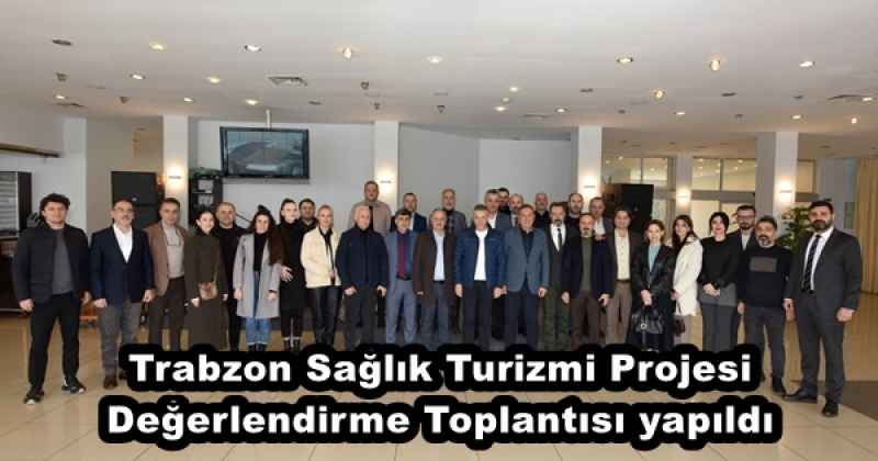 Trabzon Sağlık Turizmi Projesi Değerlendirme Toplantısı yapıldı