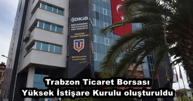 Trabzon Ticaret Borsası Yüksek İstişare Kurulu oluşturuldu