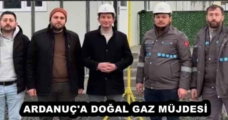 ARDANUÇ'A DOĞAL GAZ MÜJDESİ