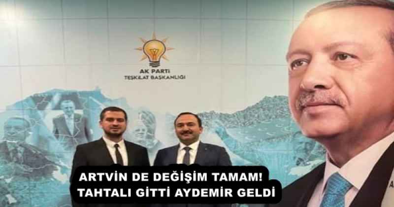 ARTVİN DE DEĞİŞİM TAMAM!   TAHTALI GİTTİ AYDEMİR GELDİ