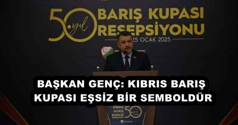 BAŞKAN GENÇ: KIBRIS BARIŞ KUPASI EŞSİZ BİR SEMBOLDÜR