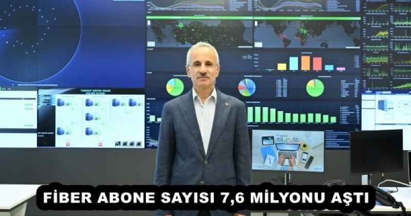 FİBER ABONE SAYISI 7,6 MİLYONU AŞTI