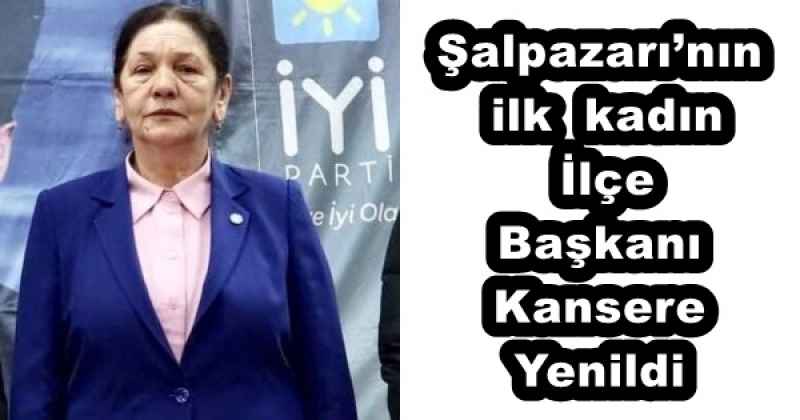 Şalpazarı’nın ilk  kadın  İlçe Başkanı Kansere Yenildi