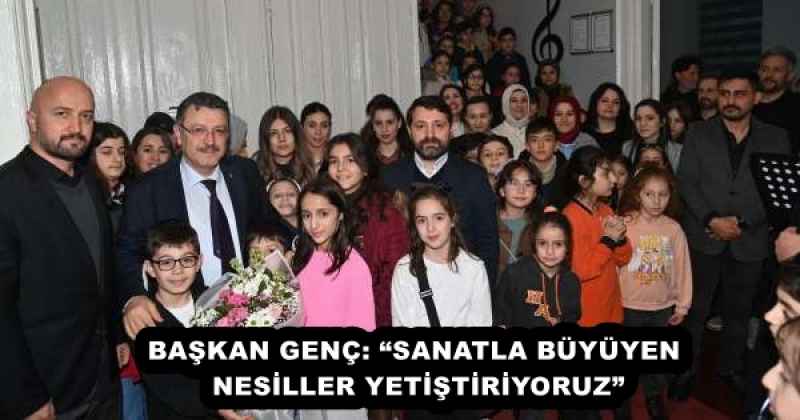 BAŞKAN GENÇ: “SANATLA BÜYÜYEN NESİLLER YETİŞTİRİYORUZ”