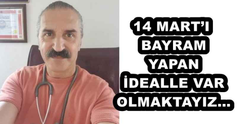 14 MART’I BAYRAM YAPAN İDEALLE VAR OLMAKTAYIZ…