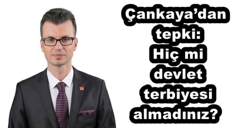 Çankaya’dan tepki: Hiç mi devlet terbiyesi almadınız?