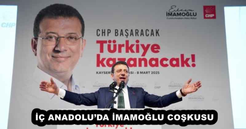 İÇ ANADOLU’DA İMAMOĞLU COŞKUSU