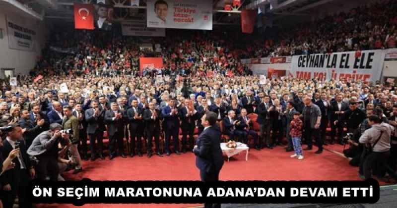 ÖN SEÇİM MARATONUNA ADANA’DAN DEVAM ETTİ 