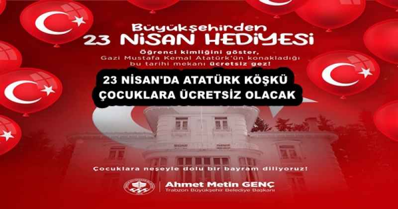 23 NİSAN'DA ATATÜRK KÖŞKÜ ÇOCUKLARA ÜCRETSİZ OLACAK