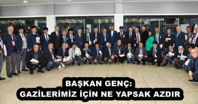 BAŞKAN GENÇ: GAZİLERİMİZ İÇİN NE YAPSAK AZDIR