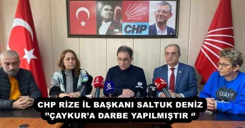 CHP RİZE İL BAŞKANI SALTUK DENİZ’’ÇAYKUR’A DARBE YAPILMIŞTIR ‘’