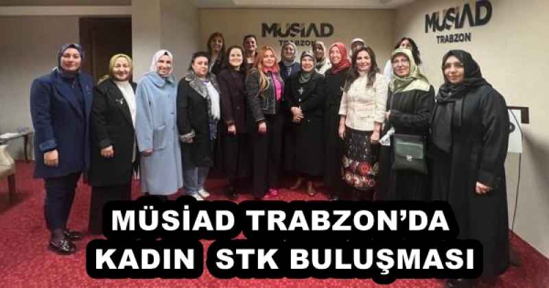 MÜSİAD TRABZON’DA KADIN  STK BULUŞMASI