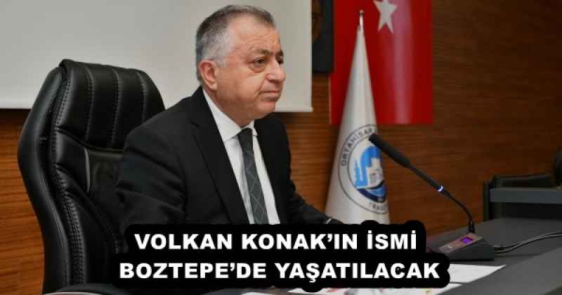 VOLKAN KONAK’IN İSMİ, BOZTEPE’DE YAŞATILACAK