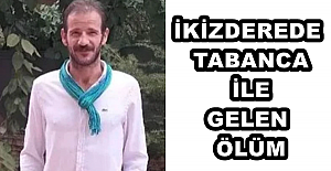 İKİZDEREDE TABANCA İLE GELEN ÖLÜM