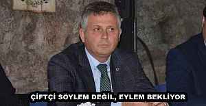 ÇİFTÇİ SÖYLEM DEĞİL, EYLEM BEKLİYOR.