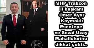 MHP Trabzon il başkanı  Ömer Ayar Kaymaklı Esentepe ve Sezai Uzay Mahallelerine dikkat çekti..