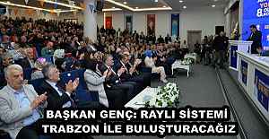 BAŞKAN GENÇ: RAYLI SİSTEMİ TRABZON İLE BULUŞTURACAĞIZ