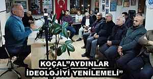 KOÇAL’’AYDINLAR İDEOLOJİYİ YENİLEMELİ’’