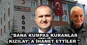 "BANA KUMPAS KURANLAR KIZILAY' A İHANET ETTİLER "