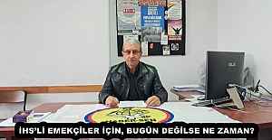 İHS’Lİ EMEKÇİLER İÇİN, BUGÜN DEĞİLSE NE ZAMAN?