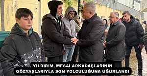 YILDIRIM, MESAİ ARKADAŞLARININ GÖZYAŞLARIYLA SON YOLCULUĞUNA UĞURLANDI