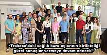 “Trabzon’daki sağlık kuruluşlarının birlikteliği güzel sonuçlar vermeye devam edecek” 