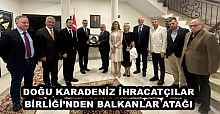 DOĞU KARADENİZ İHRACATÇILAR BİRLİĞİ’NDEN BALKANLAR ATAĞI