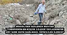 BİNGÖL’DEN SESLENEN MUHTAR ''TÜRKİYENİN EN KÜÇÜK 3.İLÇESİ YAYLADERE’DE KÖY İÇME SUYU SAĞLIKSIZ, YETKİLİLER İLGİSİZ!''