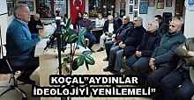 KOÇAL’’AYDINLAR İDEOLOJİYİ YENİLEMELİ’’