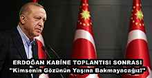 ERDOĞAN KABİNE TOPLANTISI SONRASI ''Kimsenin Gözünün Yaşına Bakmayacağız!''