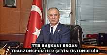 TTB BAŞKANI ERGAN TRABZONSPOR HER ŞEYİN ÜSTÜNDEDİR