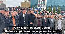 CHP Rize İl Başkanı Deniz: “Sadaka değil, insanca yaşamak istiyoruz”