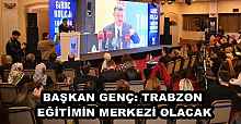 BAŞKAN GENÇ: TRABZON EĞİTİMİN MERKEZİ OLACAK