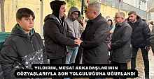 YILDIRIM, MESAİ ARKADAŞLARININ GÖZYAŞLARIYLA SON YOLCULUĞUNA UĞURLANDI