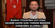 Başkan Yılmaz’dan sert çıkış: ŞEHRİN HAYRI İÇİN TURİZM MÜDÜRÜ  GÖREVDEN ALINMALI
