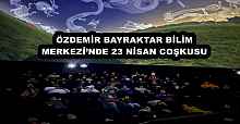 ÖZDEMİR BAYRAKTAR BİLİM MERKEZİ’NDE 23 NİSAN COŞKUSU