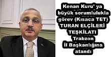 Kenan Kuru' ya  büyük sorumlulukla  görev (Kısaca TET)  TURAN ELÇİLERİ  TEŞKİLATI  Trabzon  İl Başkanlığına  atandı