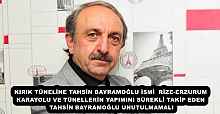KIRIK TÜNELİNE TAHSİN BAYRAMOĞLU İSMİ  RİZE-ERZURUM KARAYOLU VE TÜNELLERİN YAPIMINI SÜREKLİ TAKİP EDEN TAHSİN BAYRAMOĞLU UNUTULMAMALI
