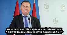 MEMLEKET PARTİ İL BAŞKANI MUHİTTİN BAYRAK’’ RİZE’DE KURUMLAR SİYASETİN GÖLGESİNDE Mİ?"