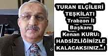 TURAN ELÇİLERİ TEŞKİLATI Trabzon İl Başkanı Kenan KURU: HADSİZLİĞİNİZLE KALACAKSINIZ…!
